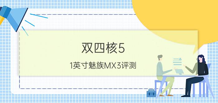 双四核5.1英寸魅族MX3评测 价格2499元起/9月下旬上市